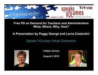 Free PD on Demand for Teachers and Administrators
             What, Where, Why, How?

A Presentation by Peggy George and Lorna Costantini

         Speaks VOLumes Virtual Conference


                    3:00pm Central

                    August 2, 2012
 