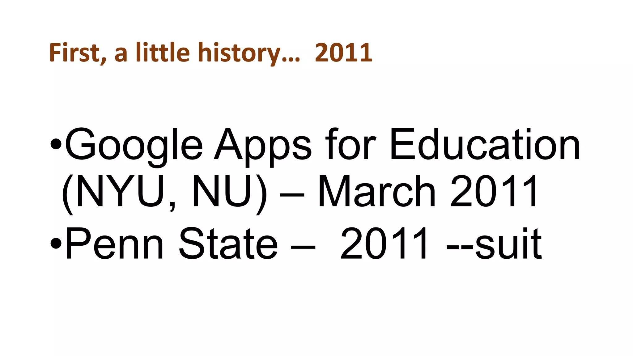 First, a little history… 2011
•Google Apps for Education
(NYU, NU) – March 2011
•Penn State – 2011 --suit
 