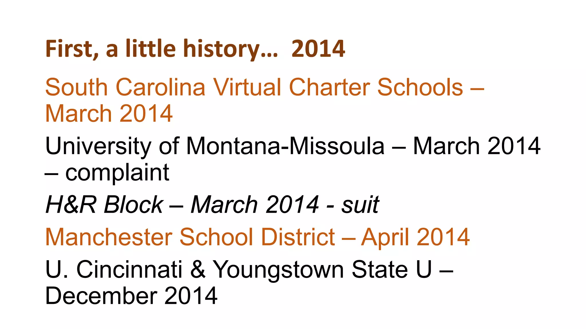 First, a little history… 2014
South Carolina Virtual Charter Schools –
March 2014
University of Montana-Missoula – March 2014
– complaint
H&R Block – March 2014 - suit
Manchester School District – April 2014
U. Cincinnati & Youngstown State U –
December 2014
 