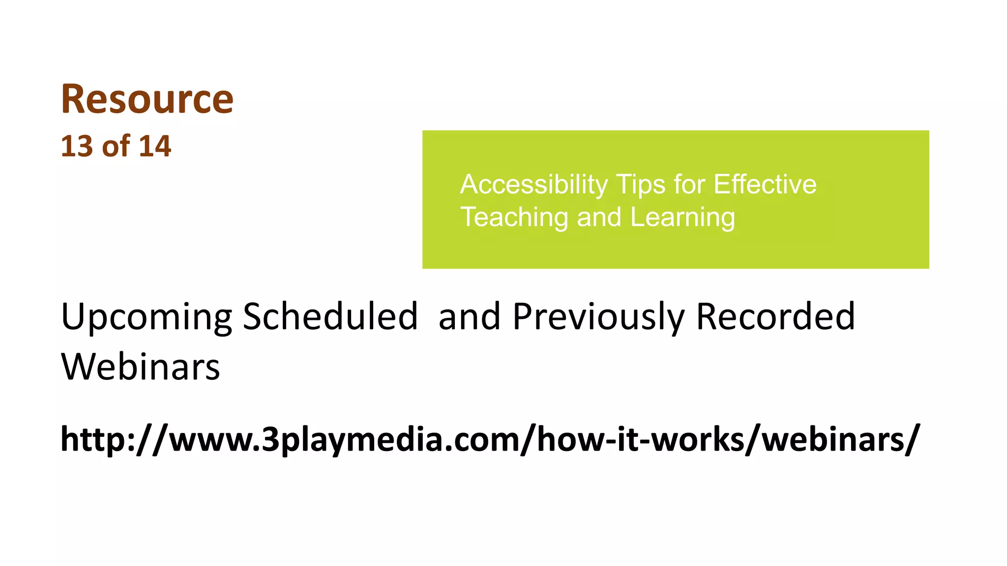 Upcoming Scheduled and Previously Recorded
Webinars
Accessibility Tips for Effective
Teaching and Learning
http://www.3playmedia.com/how-it-works/webinars/
Resource
13 of 14
 