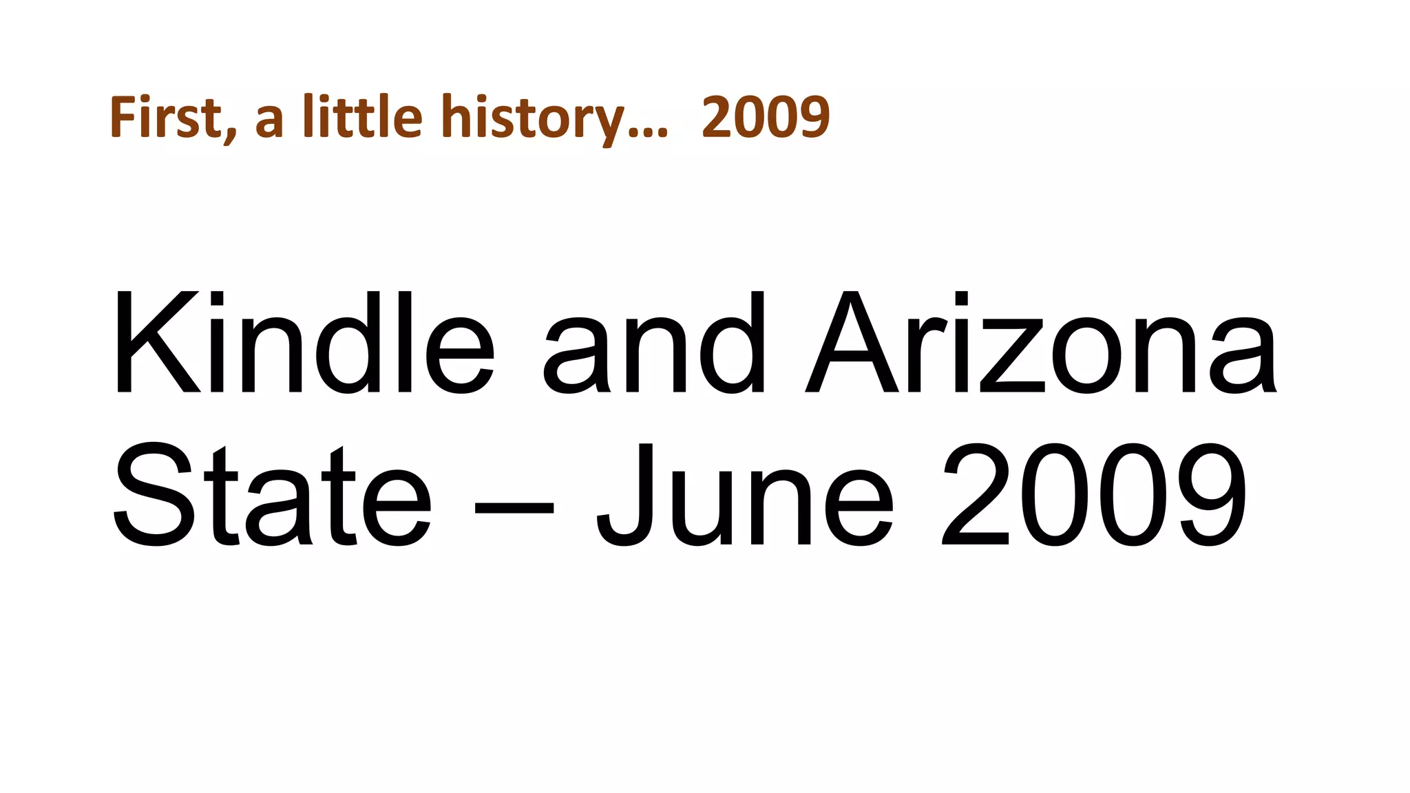 First, a little history… 2009
Kindle and Arizona
State – June 2009
 
