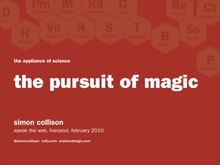 the appliance of science



the pursuit of magic
simon collison
speak the web, liverpool, february 2010
@simoncollison colly.com erskinedesign.com
 