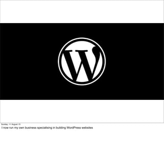 Sunday, 11 August 13
I now run my own business specialising in building WordPress websites
 