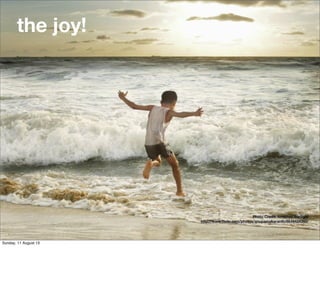 the joy!
Photo Credit: Arrested Sunlight
http://www.ﬂickr.com/photos/anupamakaranth/8648424360/
Sunday, 11 August 13
 