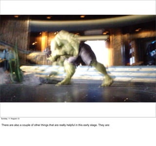 Sunday, 11 August 13
There are also a couple of other things that are really helpful in this early stage. They are:
 