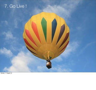7. Go Live !
Sunday, 11 August 13
 