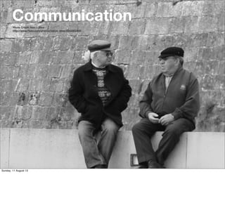 CommunicationPhoto Credit: Vasco Silva
http://www.ﬂickr.com/photos/vasco_silva/4342863369/
Sunday, 11 August 13
 