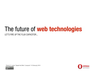 The future of web technologies
LET'S FIRE UP THE FLUX CAPACITOR...




 Patrick H. Lauke / Speak the Web / Liverpool / 15 February 2010
 