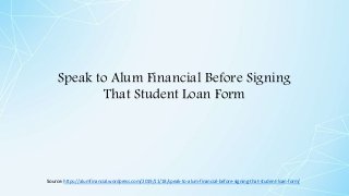 Speak to Alum Financial Before Signing
That Student Loan Form
Source: https://alumfinancial.wordpress.com/2019/11/18/speak-to-alum-financial-before-signing-that-student-loan-form/
 