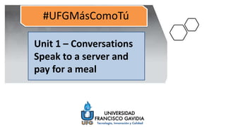 Unit 1 – Conversations
Speak to a server and
pay for a meal
 