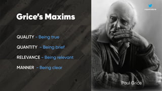 Paul Grice
@quorralyne
Grice’s Maxims
QUALITY - Being true
QUANTITY - Being brief
RELEVANCE - Being relevant
MANNER - Bein...