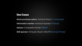 Use Cases
Quick purchase option: Domino’s Pizza (E-Commerce)
Information monitor: American Express (Finance)
Advisor: Camp...