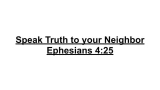 Speak Truth to your Neighbor 
Ephesians 4:25
 