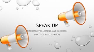 SPEAK UP
DISCRIMINATION, DRUGS, AND ALCOHOL:
WHAT YOU NEED TO KNOW
 