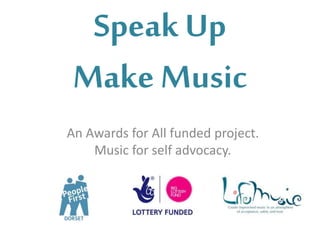 Speak Up
Make Music
An Awards for All funded project.
Music for self advocacy.
 