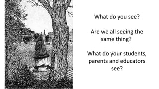 What do you see?
Are we all seeing the
same thing?
What do your students,
parents and educators
see?
 