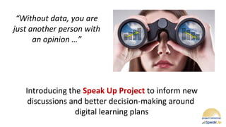 “Without data, you are
just another person with
an opinion …”
Introducing the Speak Up Project to inform new
discussions and better decision-making around
digital learning plans
 