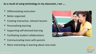 @Project Tomorrow 2017
As a result of using technology in my classroom, I am ….
 Differentiating instruction
 Better organized
 Creating interactive, relevant lessons
 Personalizing learning
 Supporting self-directed learning
 Facilitating student collaborations
 Communicating more with parents
 More interesting in learning about new tools
 