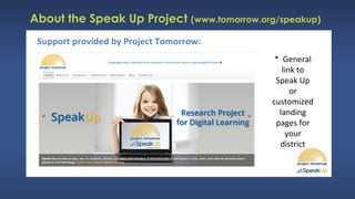 About the Speak Up Project (www.tomorrow.org/speakup)
Support provided by Project Tomorrow:
* General
link to
Speak Up
or
customized
landing
pages for
your
district
 