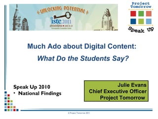 © Project Tomorrow 2011
Much Ado about Digital Content:
What Do the Students Say?
Speak Up 2010
• National Findings
Julie Evans
Chief Executive Officer
Project Tomorrow
 