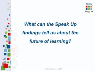 What can the Speak Up
findings tell us about the
   future of learning?




          (c) Project Tomorrow 2013
 