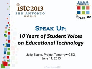 Speak Up:
10 Years of Student Voices
on EducationalTechnology
Julie Evans, Project Tomorrow CEO
June 11, 2013
(c) Project Tomorrow 2013
 