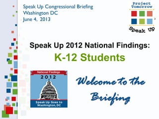 Speak Up 2012 National Findings:
K-12 Students
Speak Up Congressional Briefing
Washington DC
June 4, 2013
 
