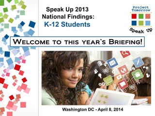 Speak Up 2013
National Findings:
K-12 Students
Welcome to this year’s Briefing!
Washington DC - April 8, 2014
 