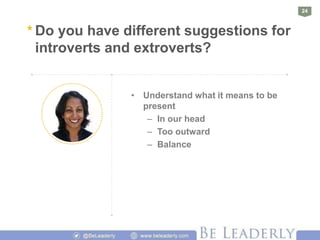 24
* Do you have different suggestions for
introverts and extroverts?
• Understand what it means to be
present
– In our he...