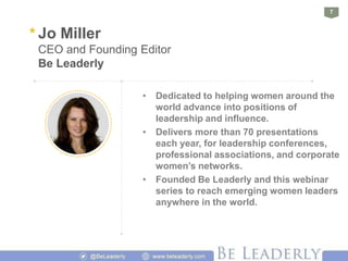 7
* Jo Miller
CEO and Founding Editor
Be Leaderly
• Dedicated to helping women around the
world advance into positions of
...