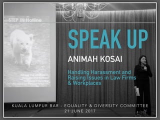 SPEAK UP
ANIMAH KOSAI
Handling Harassment and
Raising Issues in Law Firms
& Workplaces
K U A L A L U M P U R B A R - E Q U A L I T Y & D I V E R S I T Y C O M M I T T E E
2 1 J U N E 2 0 1 7
 