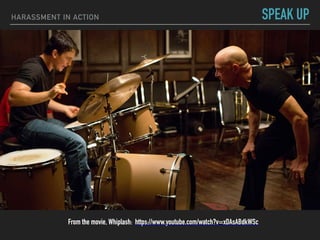 HARASSMENT IN ACTION
From the movie, Whiplash: https://www.youtube.com/watch?v=xDAsABdkWSc
SPEAK UP
 