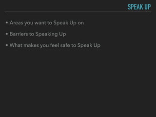 • Areas you want to Speak Up on
• Barriers to Speaking Up
• What makes you feel safe to Speak Up
SPEAK UP
 