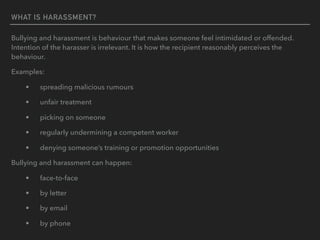 WHAT IS HARASSMENT?
Bullying and harassment is behaviour that makes someone feel intimidated or offended.
Intention of the...