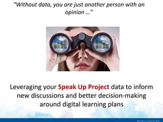 Leveraging your Speak Up Project data to inform
new discussions and better decision-making
around digital learning plans
“Without data, you are just another person with an
opinion …”
 