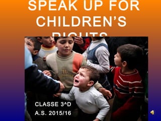 SPEAK UP FOR
CHILDREN’S
RIGHTS
CLASSE 3^D
A.S. 2015/16
 