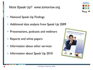 National Speak Up Findings Additional data analysis from Speak Up 2009  Presentations, podcasts and webinars Reports and white papers  Information about other services  Information about Speak Up 2010  © Project Tomorrow 2010 More Speak Up?  www.tomorrow.org  