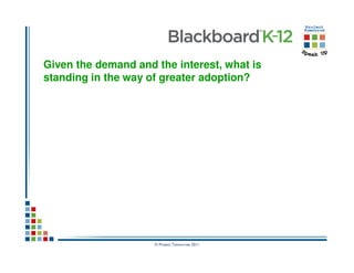 Given the demand and the interest, what is
standing in the way of greater adoption?




                     © Project Tomorrow 2011
 