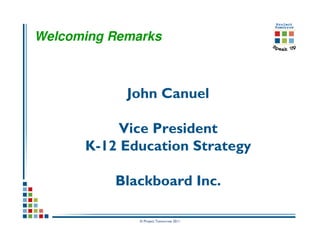 Welcoming Remarks



            John Canuel

           Vice President
      K-12 Education Strategy

          Blackboard Inc.

              © Project Tomorrow 2011
 