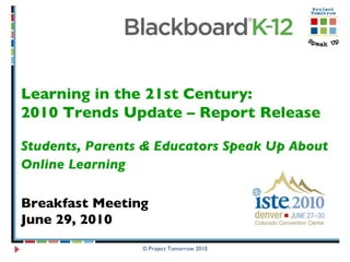 © Project Tomorrow 2010 Learning in the 21st Century:  2010 Trends Update – Report Release Students, Parents & Educators Speak Up About Online Learning   Breakfast Meeting June 29, 2010 