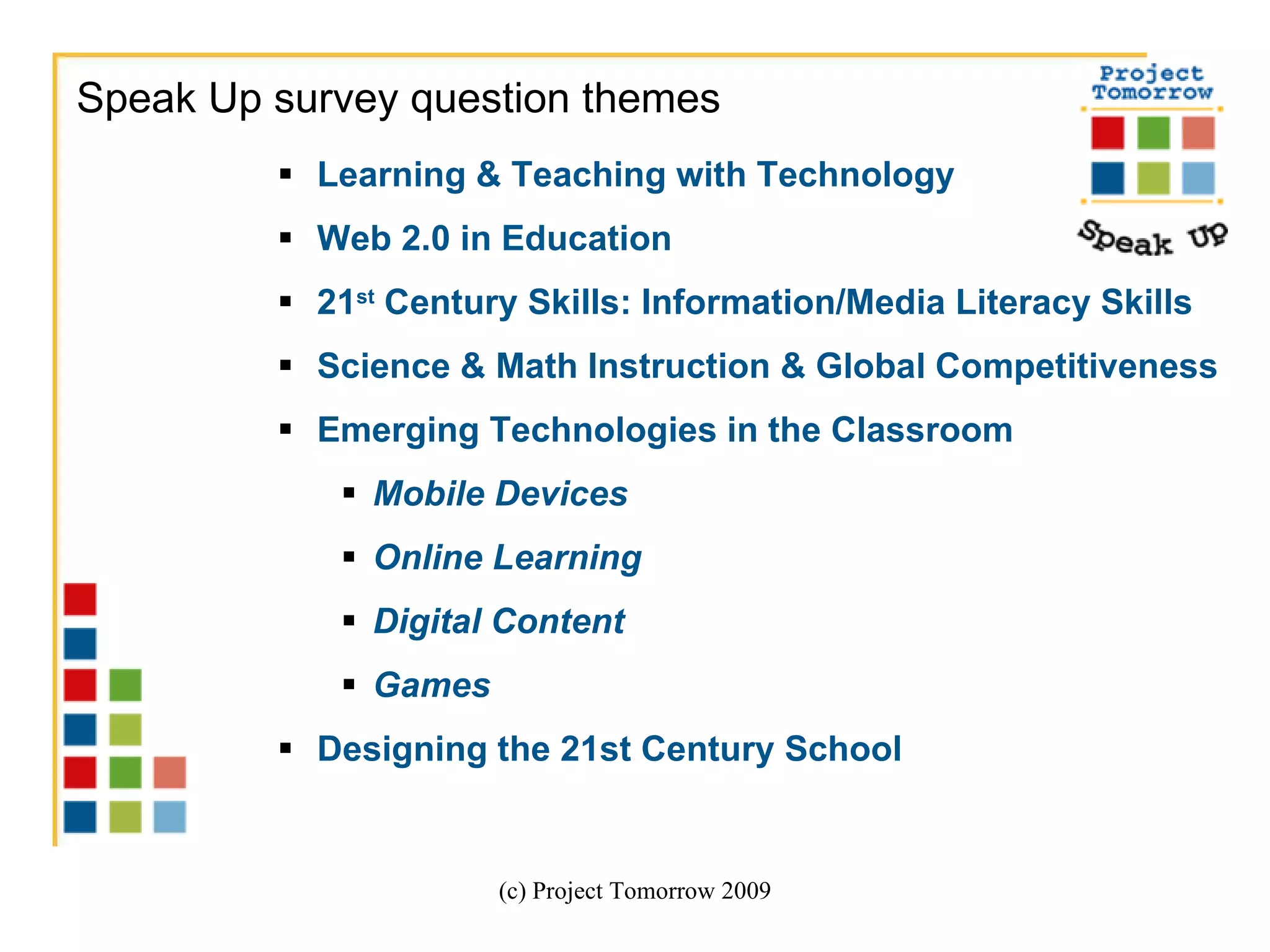 Learning & Teaching with Technology Web 2.0 in Education 21 st  Century Skills: Information/Media Literacy Skills Science & Math Instruction & Global Competitiveness Emerging Technologies in the Classroom Mobile Devices Online Learning Digital Content Games Designing the 21st Century School (c) Project Tomorrow 2009 Speak Up survey question themes 