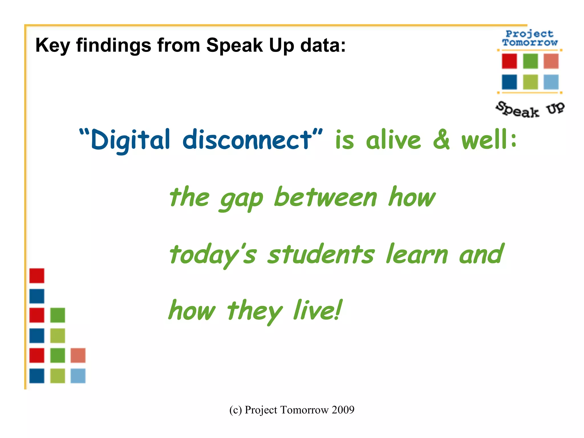 “ Digital disconnect”   is alive & well:   the gap between how  today’s students learn and  how they live!   (c) Project Tomorrow 2009 Key findings from Speak Up data: 