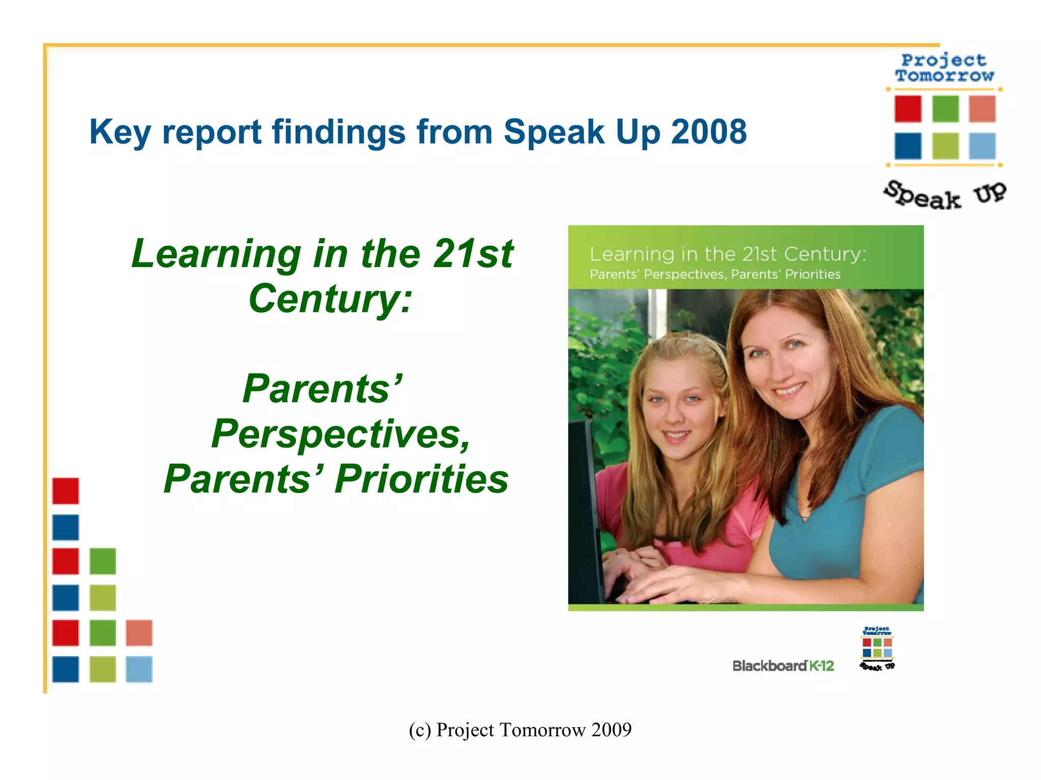 Key report findings from Speak Up 2008   Learning in the 21st Century:  Parents’ Perspectives, Parents’ Priorities   (c) Project Tomorrow 2009 