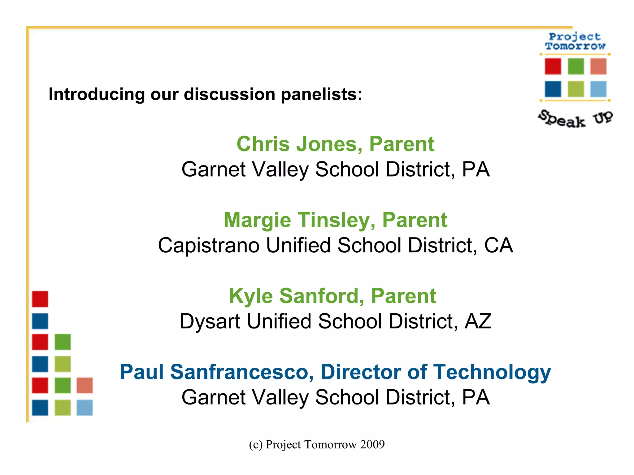 (c) Project Tomorrow 2009 Introducing our discussion panelists: Chris Jones, Parent Garnet Valley School District, PA Margie Tinsley, Parent Capistrano Unified School District, CA Kyle Sanford, Parent  Dysart Unified School District, AZ Paul Sanfrancesco, Director of Technology Garnet Valley School District, PA 