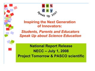 Inspiring the Next Generation  of Innovators:    Students, Parents and Educators Speak Up about Science Education National Report Release NECC – July 1, 2008 Project Tomorrow & PASCO scientific 