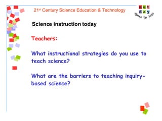 21 st  Century Science Education & Technology Science instruction today Teachers:  What instructional strategies do you use to teach science? What are the barriers to teaching inquiry-based science? 