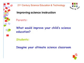 21 st  Century Science Education & Technology Improving science instruction Parents:  What would improve your child’s science education? Students: Imagine your ultimate science classroom 