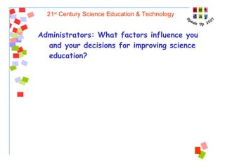 21 st  Century Science Education & Technology Administrators:   What factors influence you and your decisions for improving science education? 