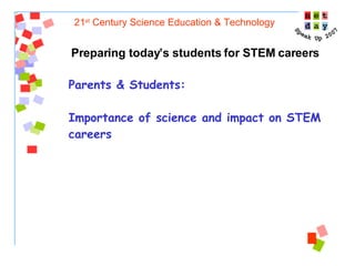 21 st  Century Science Education & Technology Preparing today’s students for STEM careers Parents & Students:  Importance of science and impact on STEM careers 