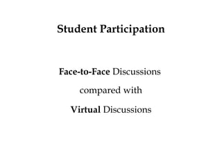 Student Participation

Face-to-Face Discussions
compared with
Virtual Discussions

 